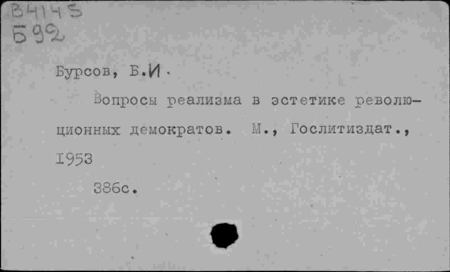 ﻿Бурсов, Б.И •
Вопросы реализма в эстетике револю ционных демократов. М.» Гослитиздат., 1953
386с.